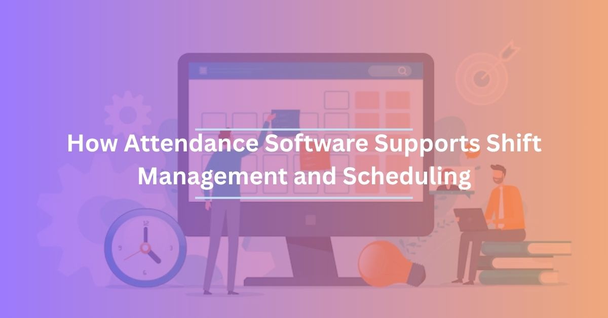 How Attendance Software Supports Shift Management and Scheduling