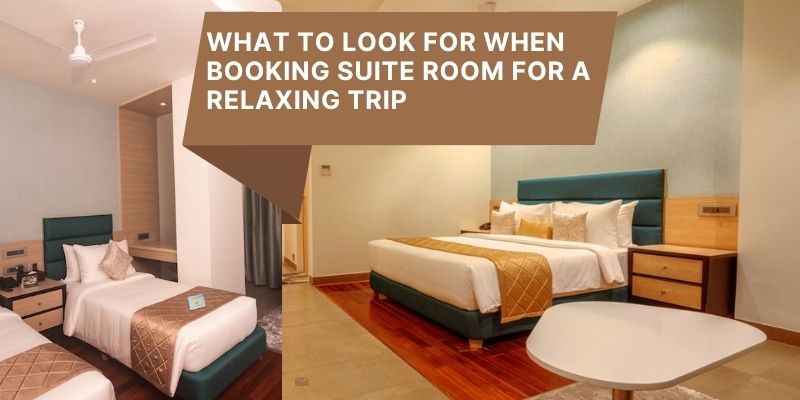 What to Look for When Booking Suite Room for a Relaxing Trip
